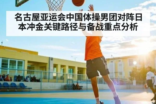 名古屋亚运会中国体操男团对阵日本冲金关键路径与备战重点分析