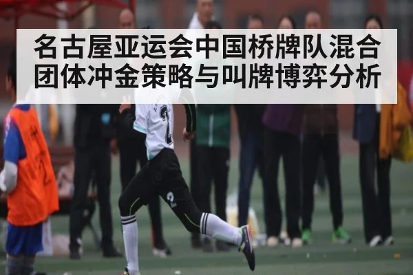名古屋亚运会中国桥牌队混合团体冲金策略与叫牌博弈分析